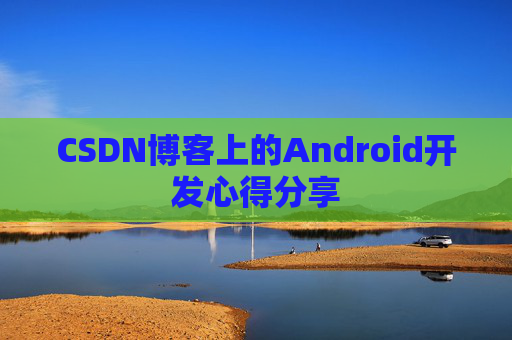 CSDN博客上的Android开发心得分享